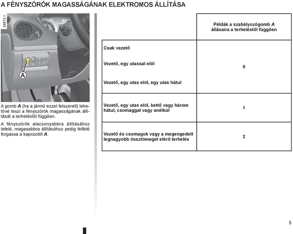 terheléstől függően. A fényszórók alacsonyabbra állításához lefelé, magasabbra állításához pedig felfelé forgassa a kapcsolót A.