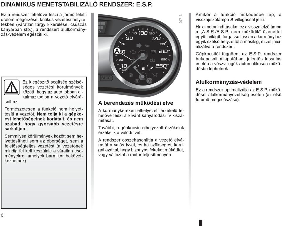 Ez kiegészítő segítség szélsőséges vezetési körülmények között, hogy az autó jobban alkalmazkodjon a vezető elvárá- Természetesen a funkció nem helyettesíti a vezetőt.