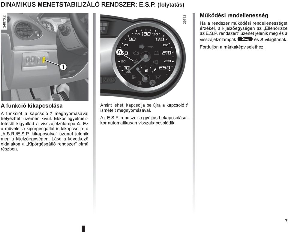 Ez a művelet a kipörgésgátlót is kikapcsolja: a A.S.R./E.S.P. kikapcsolva üzenet jelenik meg a kijelzőegységen. Lásd a következő oldalakon a Kipörgésgátló rendszer című részben.