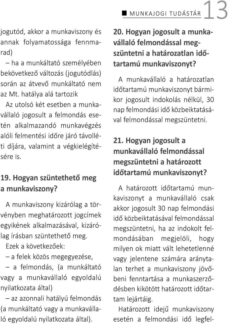 Hogyan szüntethető meg a munkaviszony? A munkaviszony kizárólag a törvényben meghatározott jogcímek egyikének alkalmazásával, kizárólag írásban szüntethető meg.