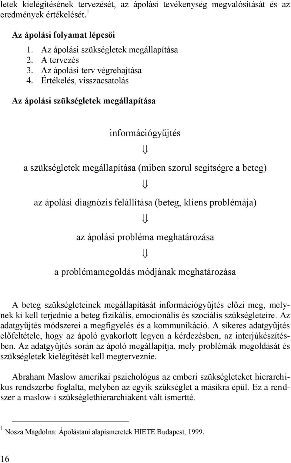 Értékelés, visszacsatolás Az ápolási szükségletek megállapítása információgyűjtés a szükségletek megállapítása (miben szorul segítségre a beteg) az ápolási diagnózis felállítása (beteg, kliens