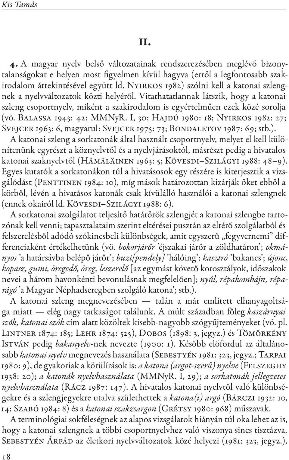 Vitathatatlannak látszik, hogy a katonai szleng csoportnyelv, miként a szakirodalom is egyértelműen ezek közé sorolja (vö. Balassa 1943: 42; MMNyR.