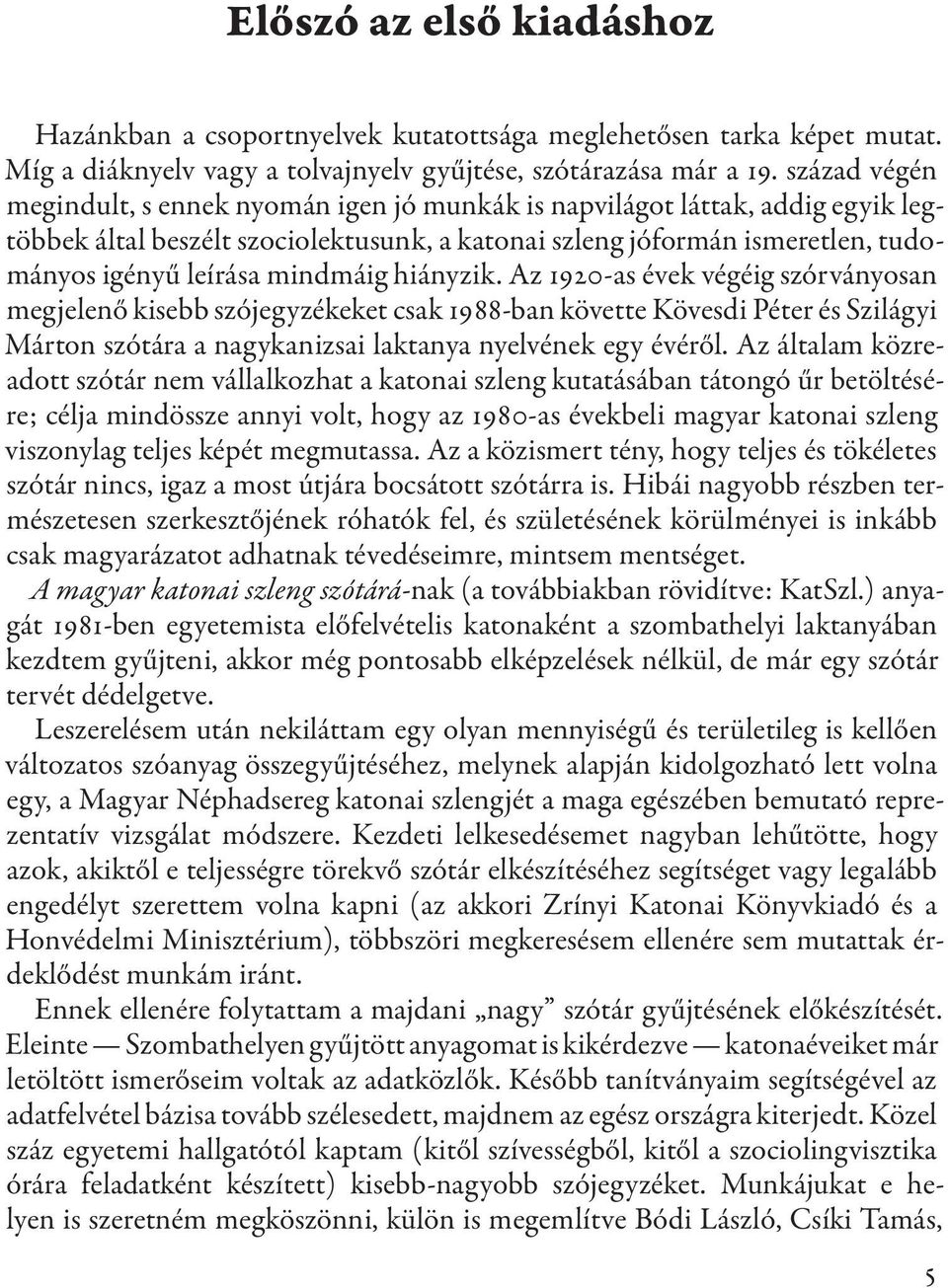 mindmáig hiányzik. Az 1920-as évek végéig szórvá nyosan megjelenő kisebb szójegyzékeket csak 1988-ban követte Kövesdi Péter és Szilágyi Márton szótára a nagykanizsai laktanya nyelvének egy évéről.