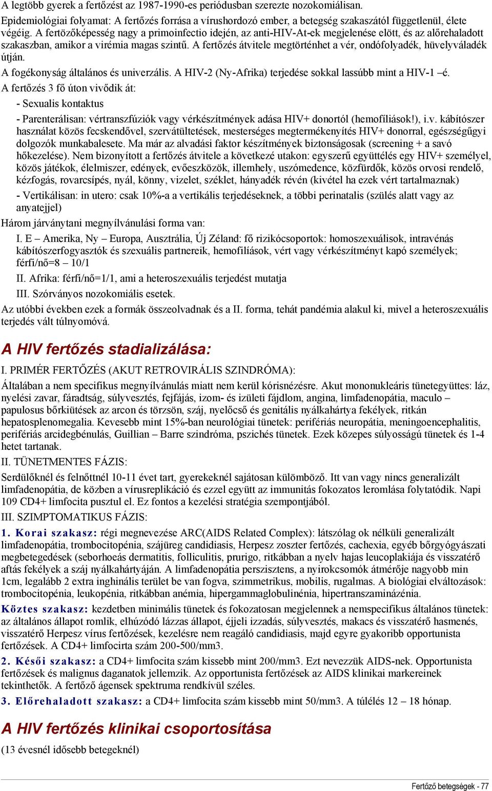 A fertőzés átvitele megtörténhet a vér, ondófolyadék, hüvelyváladék útján. A fogékonyság általános és univerzális. A HIV-2 (Ny-Afrika) terjedése sokkal lassúbb mint a HIV-1 é.