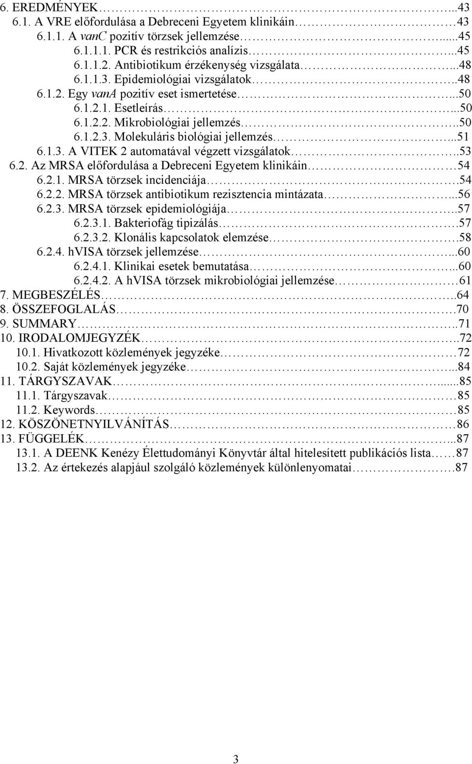 ..51 6.1.3. A VITEK 2 automatával végzett vizsgálatok..53 6.2. Az MRSA előfordulása a Debreceni Egyetem klinikáin 54 6.2.1. MRSA törzsek incidenciája.54 6.2.2. MRSA törzsek antibiotikum rezisztencia mintázata.