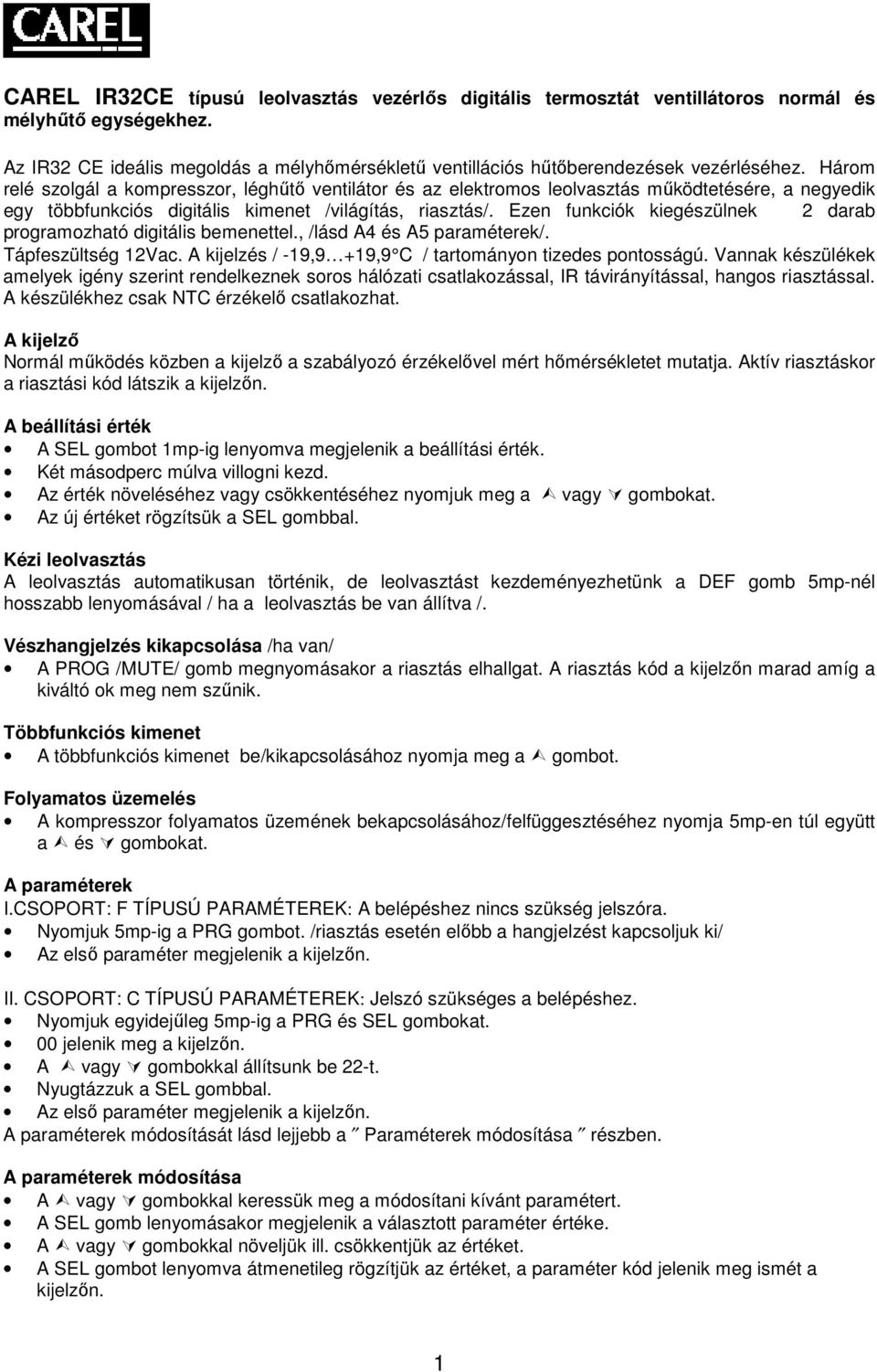 Ezen funkciók kiegészülnek 2 darab programozható digitális bemenettel., /lásd A4 és A5 paraméterek/. Tápfeszültség 12Vac. A kijelzés / -19,9 +19,9 C / tartományon tizedes pontosságú.