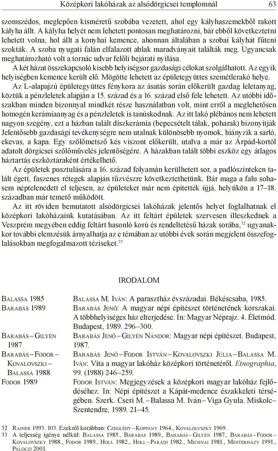 A szoba nyugati falán elfalazott ablak maradványait találták meg. Ugyancsak meghatározható volt a tornác udvar felőli bejárati nyílása.