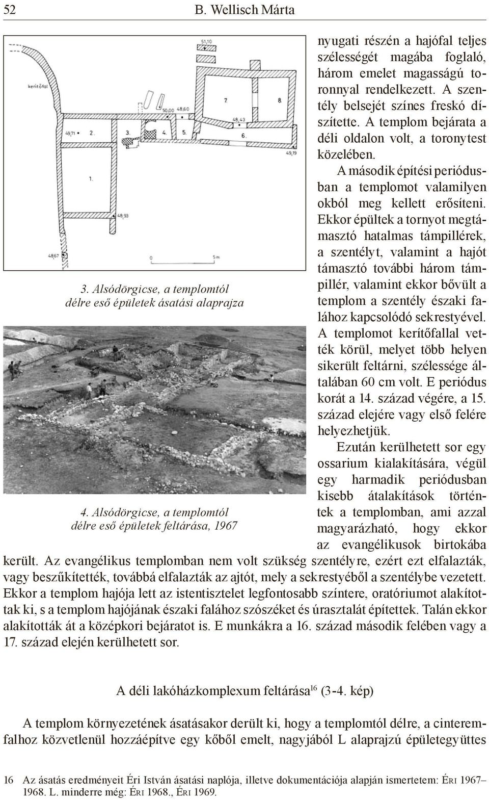 A szentély belsejét színes freskó díszítette. A templom bejárata a déli oldalon volt, a toronytest közelében. A második építési periódusban a templomot valamilyen okból meg kellett erősíteni.