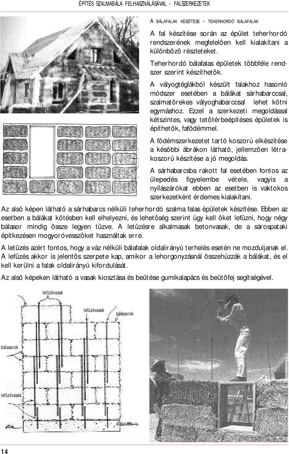 A vályogtéglákból készült falakhoz hasonló módszer esetében a bálákat sárhabarccsal, szalmatörekes vályoghabarccsal lehet kötni egymáshoz.