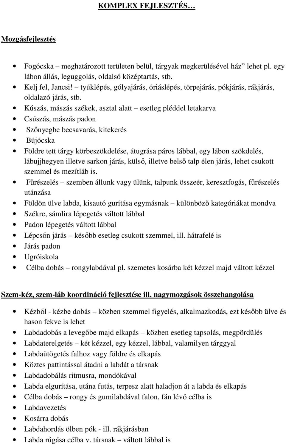 Kúszás, mászás székek, asztal alatt esetleg pléddel letakarva Csúszás, mászás padon Szőnyegbe becsavarás, kitekerés Bújócska Földre tett tárgy körbeszökdelése, átugrása páros lábbal, egy lábon