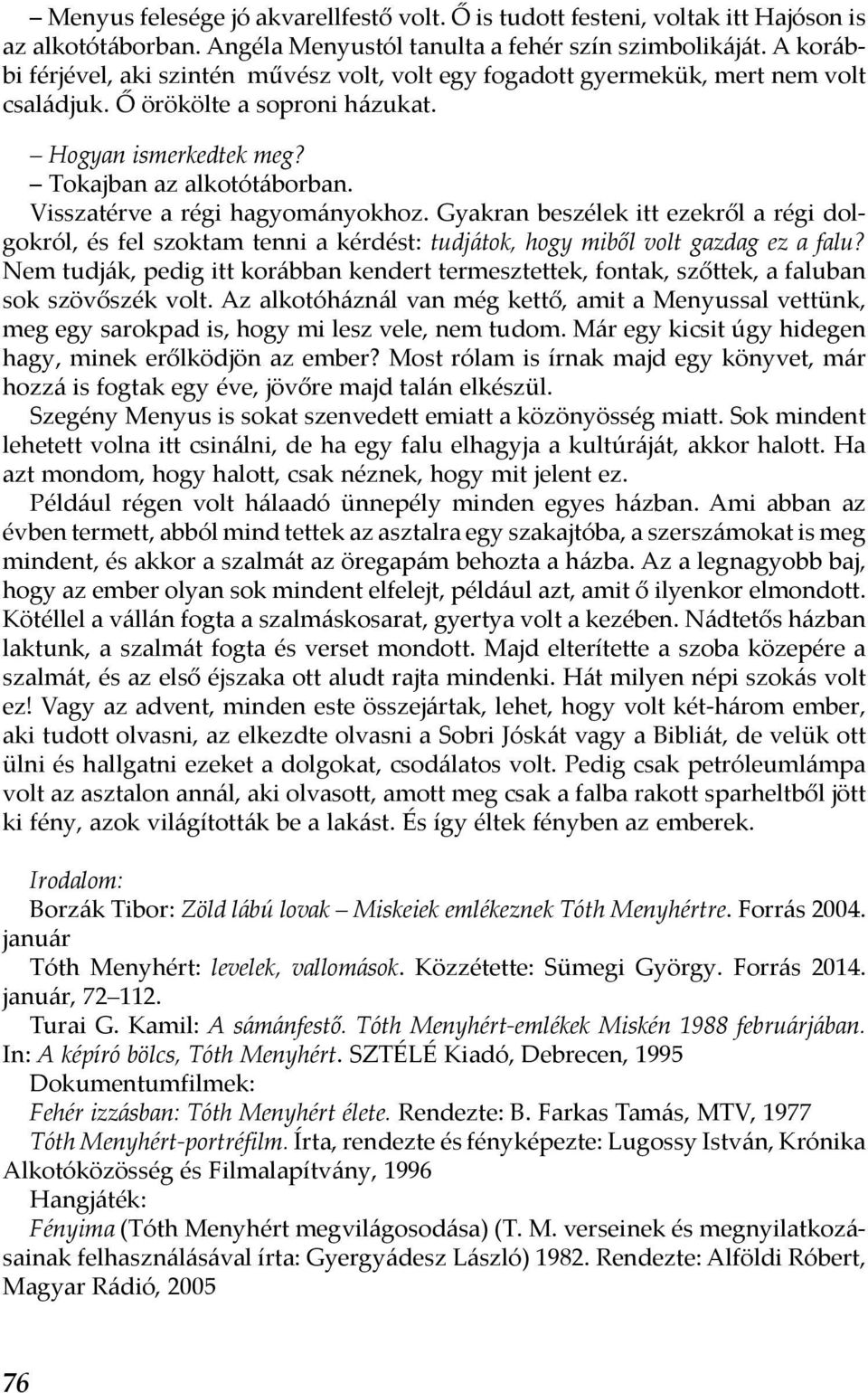 Visszatérve a régi hagyományokhoz. Gyakran beszélek itt ezekről a régi dolgokról, és fel szoktam tenni a kérdést: tudjátok, hogy miből volt gazdag ez a falu?