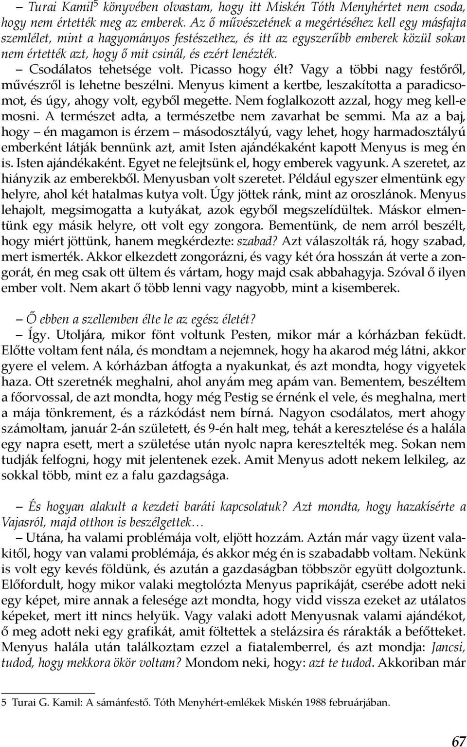 Csodálatos tehetsége volt. Picasso hogy élt? Vagy a többi nagy festőről, művészről is lehetne beszélni. Menyus kiment a kertbe, leszakította a paradicsomot, és úgy, ahogy volt, egyből megette.