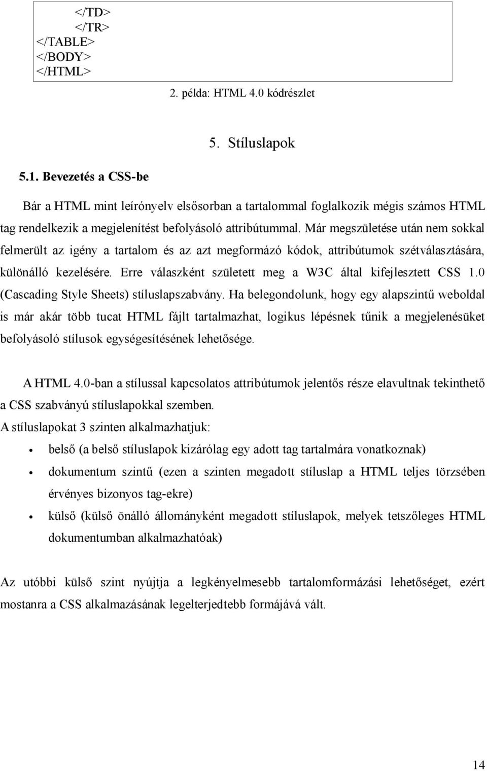 Már megszületése után nem sokkal felmerült az igény a tartalom és az azt megformázó kódok, attribútumok szétválasztására, különálló kezelésére.