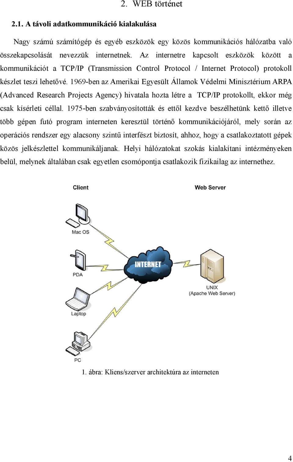 1969-ben az Amerikai Egyesült Államok Védelmi Minisztérium ARPA (Advanced Research Projects Agency) hivatala hozta létre a TCP/IP protokollt, ekkor még csak kísérleti céllal.