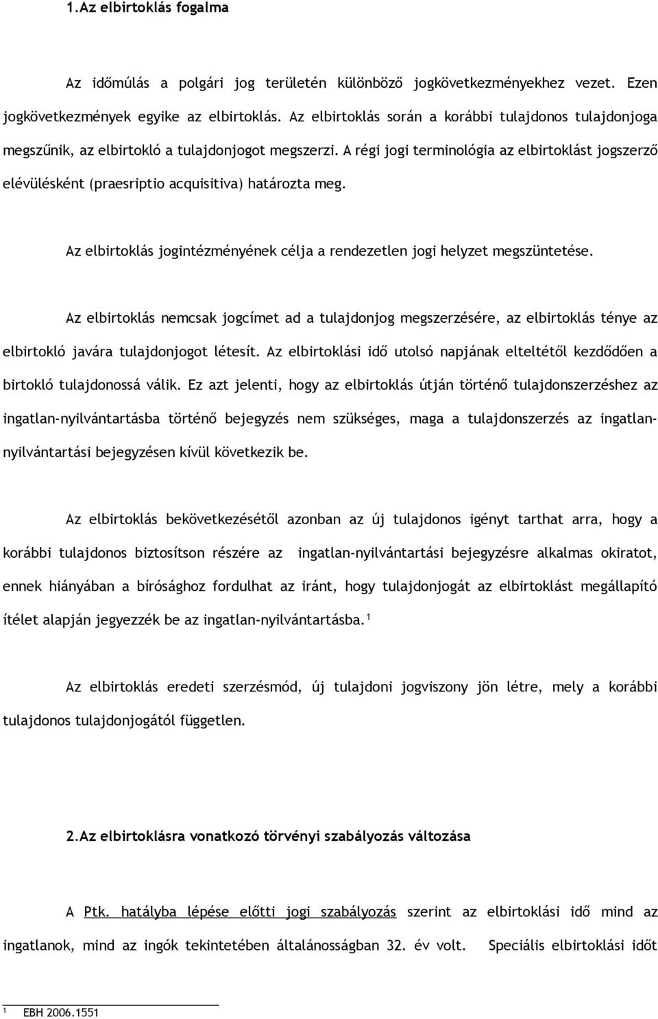 A régi jogi terminológia az elbirtoklást jogszerző elévülésként (praesriptio acquisitiva) határozta meg. Az elbirtoklás jogintézményének célja a rendezetlen jogi helyzet megszüntetése.