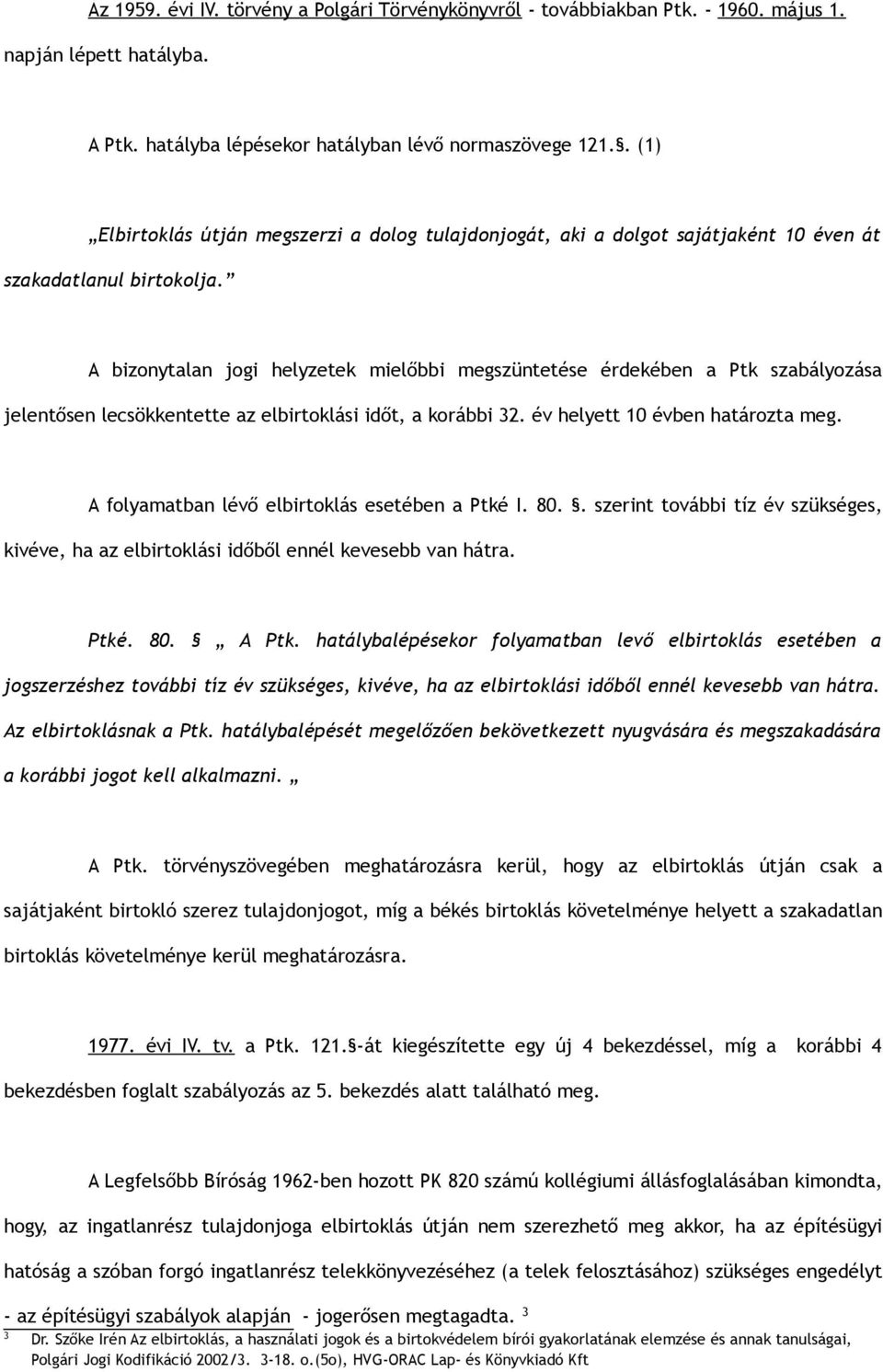 A bizonytalan jogi helyzetek mielőbbi megszüntetése érdekében a Ptk szabályozása jelentősen lecsökkentette az elbirtoklási időt, a korábbi 32. év helyett 10 évben határozta meg.