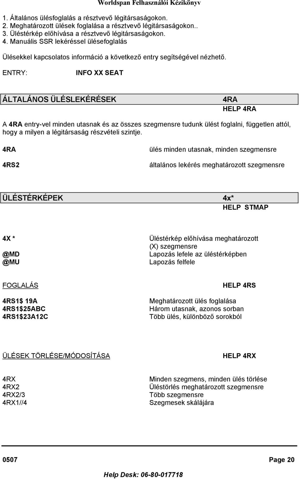 ENTRY: INFO XX SEAT ÁLTALÁNOS ÜLÉSLEKÉRÉSEK 4RA HELP 4RA A 4RA entry-vel minden utasnak és az összes szegmensre tudunk ülést foglalni, független attól, hogy a milyen a légitársaság részvételi szintje.