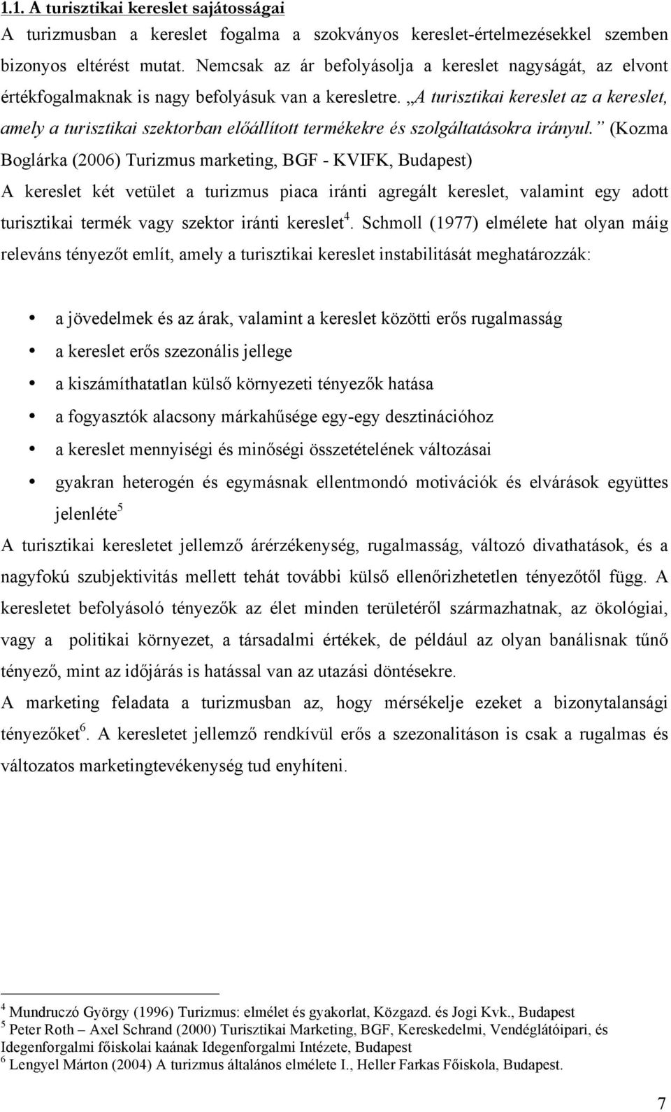 A turisztikai kereslet az a kereslet, amely a turisztikai szektorban előállított termékekre és szolgáltatásokra irányul.