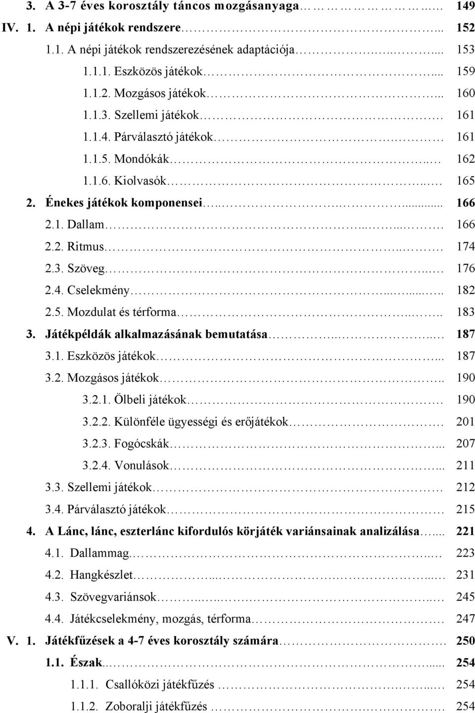 .. 176 2.4. Cselekmény........ 182 2.5. Mozdulat és térforma.... 183 3. Játékpéldák alkalmazásának bemutatása.... 187 3.1. Eszközös játékok... 187 3.2. Mozgásos játékok.. 190 3.2.1. Ölbeli játékok.