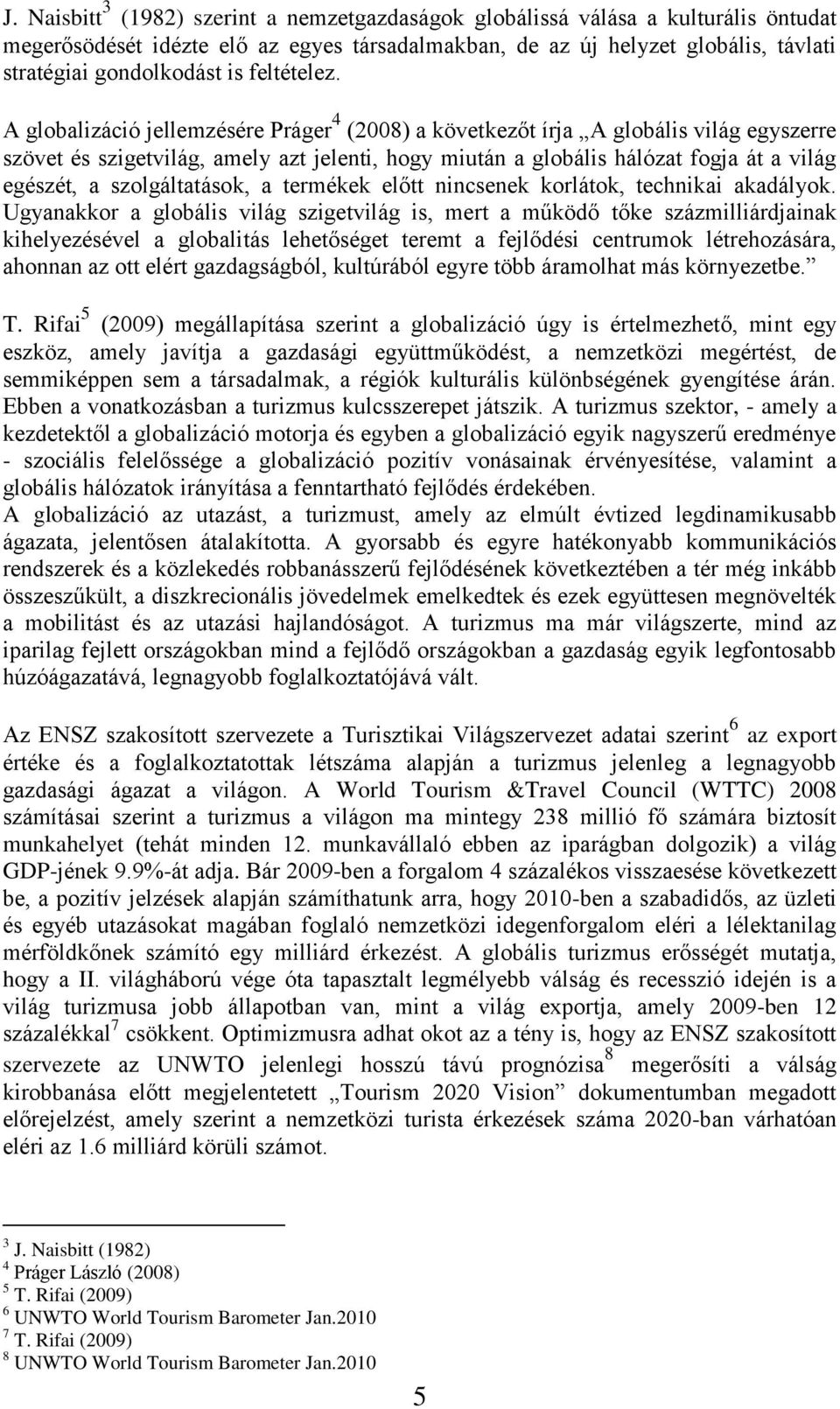 A globalizáció jellemzésére Práger 4 (2008) a következőt írja A globális világ egyszerre szövet és szigetvilág, amely azt jelenti, hogy miután a globális hálózat fogja át a világ egészét, a