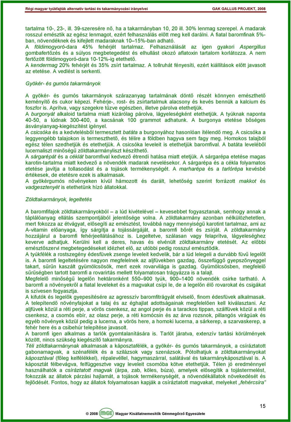 Felhasználását az igen gyakori Aspergillus gombafertőzés és a súlyos megbetegedést és elhullást okozó aflatoxin tartalom korlátozza. A nem fertőzött földimogyoró-dara 10-12%-ig etethető.