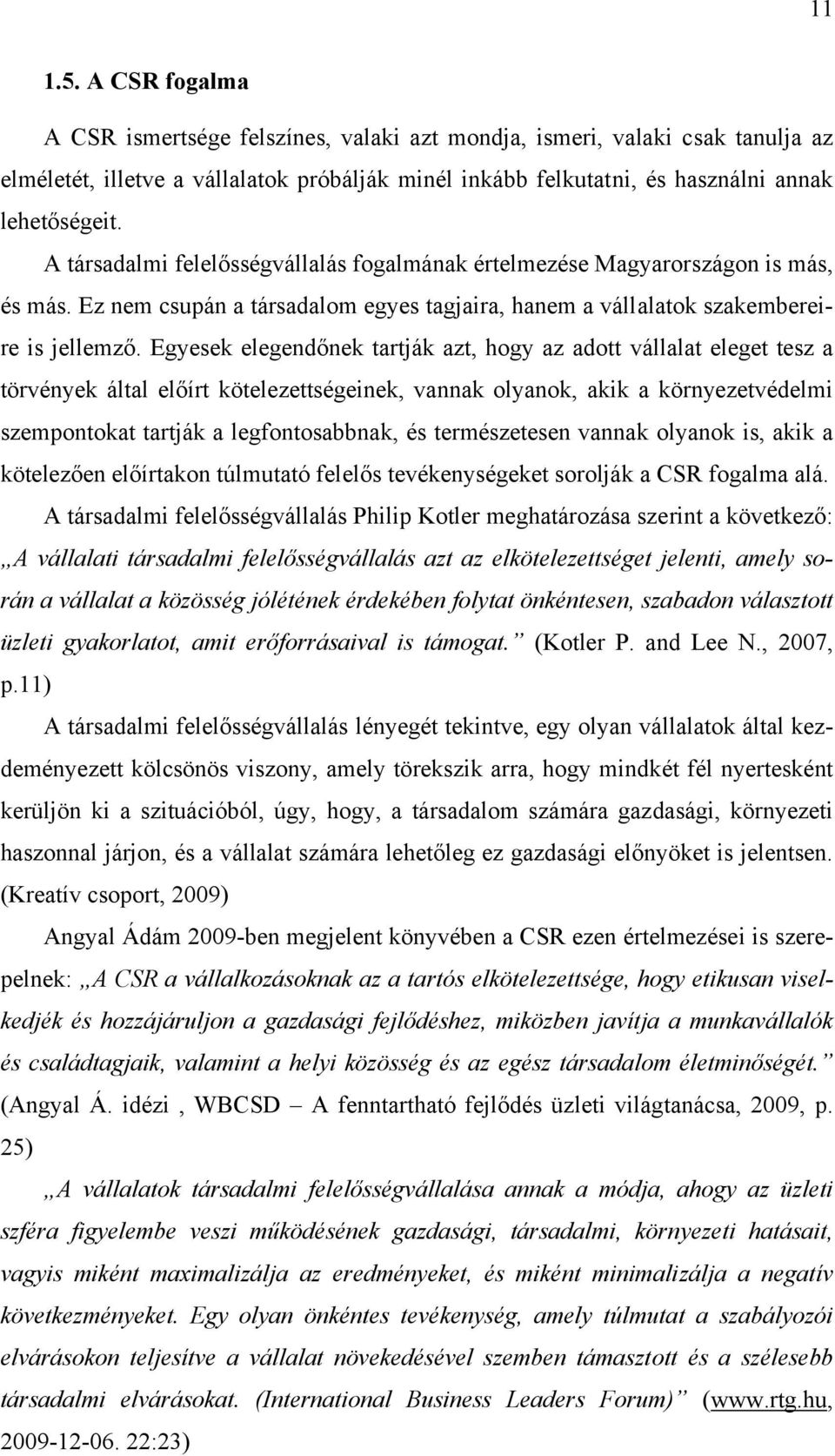 Egyesek elegendőnek tartják azt, hogy az adott vállalat eleget tesz a törvények által előírt kötelezettségeinek, vannak olyanok, akik a környezetvédelmi szempontokat tartják a legfontosabbnak, és