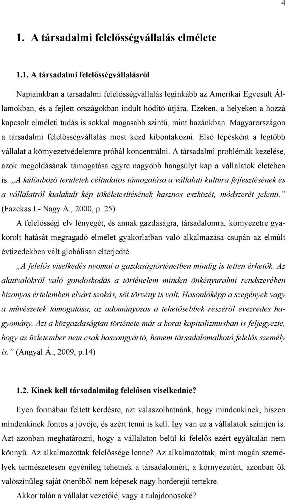 Első lépésként a legtöbb vállalat a környezetvédelemre próbál koncentrálni. A társadalmi problémák kezelése, azok megoldásának támogatása egyre nagyobb hangsúlyt kap a vállalatok életében is.