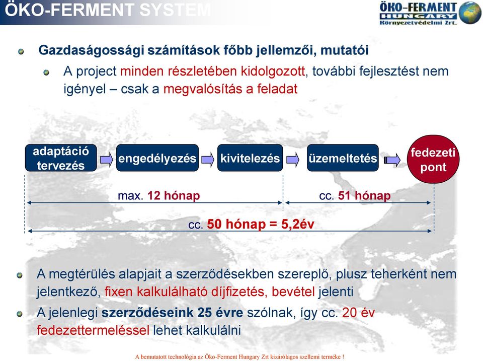 50 hónap = 5,2év A megtérülés alapjait a szerződésekben szereplő, plusz teherként nem jelentkező, fixen kalkulálható díjfizetés, bevétel jelenti A