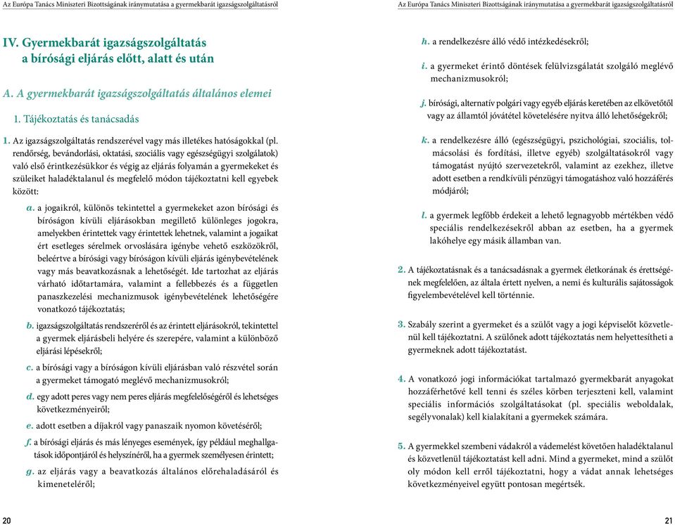 rendőrség, bevándorlási, oktatási, szociális vagy egészségügyi szolgálatok) való első érintkezésükkor és végig az eljárás folyamán a gyermekeket és szüleiket haladéktalanul és megfelelő módon