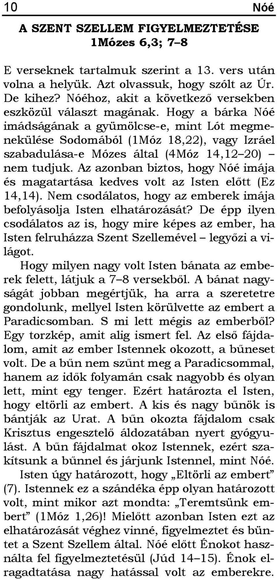 Hogy a bárka Nóé imádságának a gyümölcse-e, mint Lót megmenekülése Sodomából (1Móz 18,22), vagy Izráel szabadulása-e Mózes által (4Móz 14,12 20) nem tudjuk.