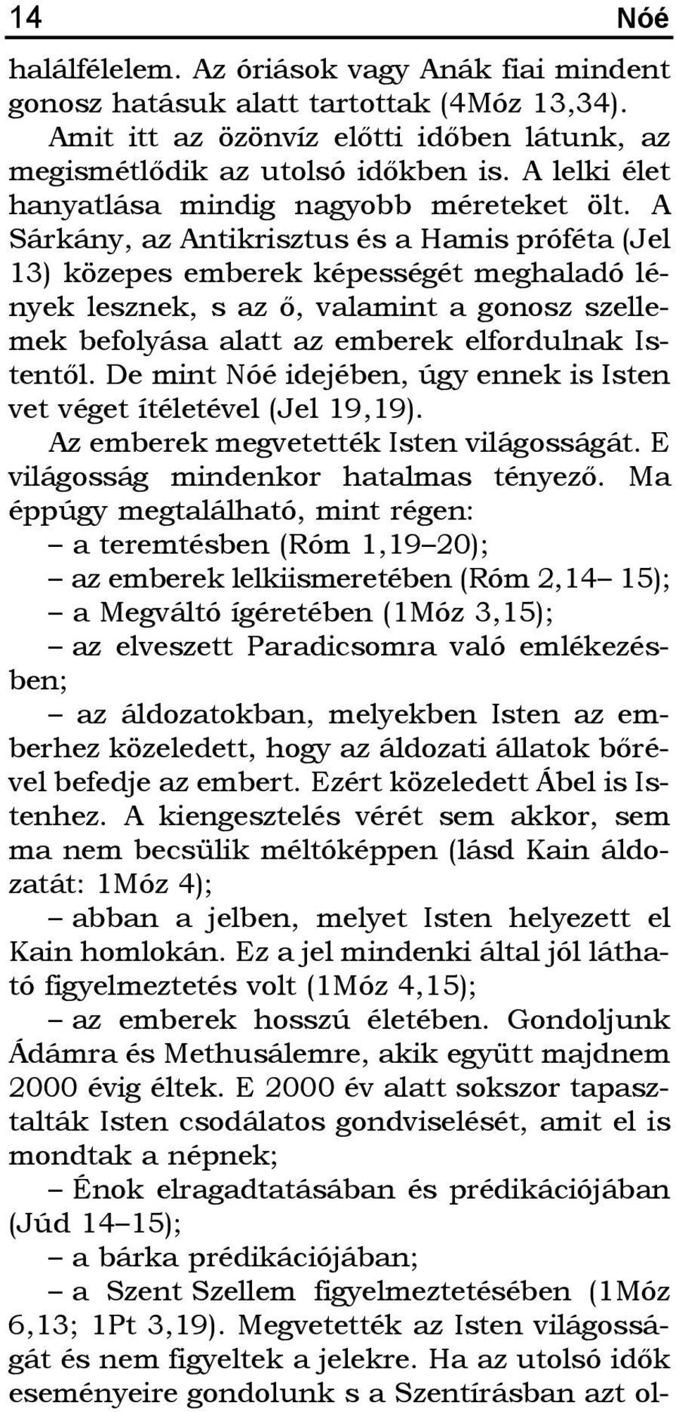 A Sárkány, az Antikrisztus és a Hamis próféta (Jel 13) közepes emberek képességét meghaladó lények lesznek, s az õ, valamint a gonosz szellemek befolyása alatt az emberek elfordulnak Istentõl.