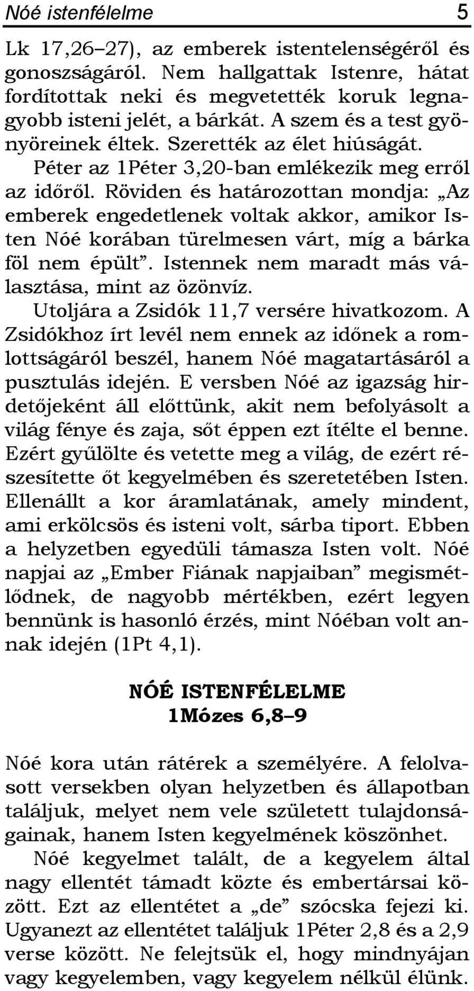 Röviden és határozottan mondja: Az emberek engedetlenek voltak akkor, amikor Isten Nóé korában türelmesen várt, míg a bárka föl nem épült. Istennek nem maradt más választása, mint az özönvíz.