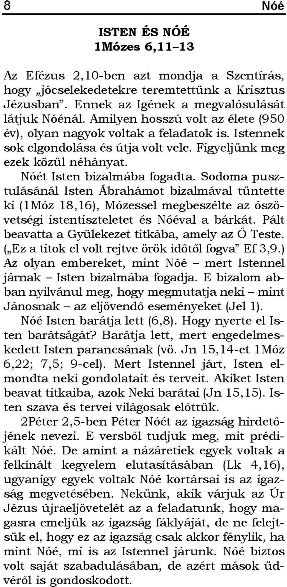 Sodoma pusztulásánál Isten Ábrahámot bizalmával tüntette ki (1Móz 18,16), Mózessel megbeszélte az ószövetségi istentiszteletet és Nóéval a bárkát. Pált beavatta a Gyülekezet titkába, amely az Õ Teste.