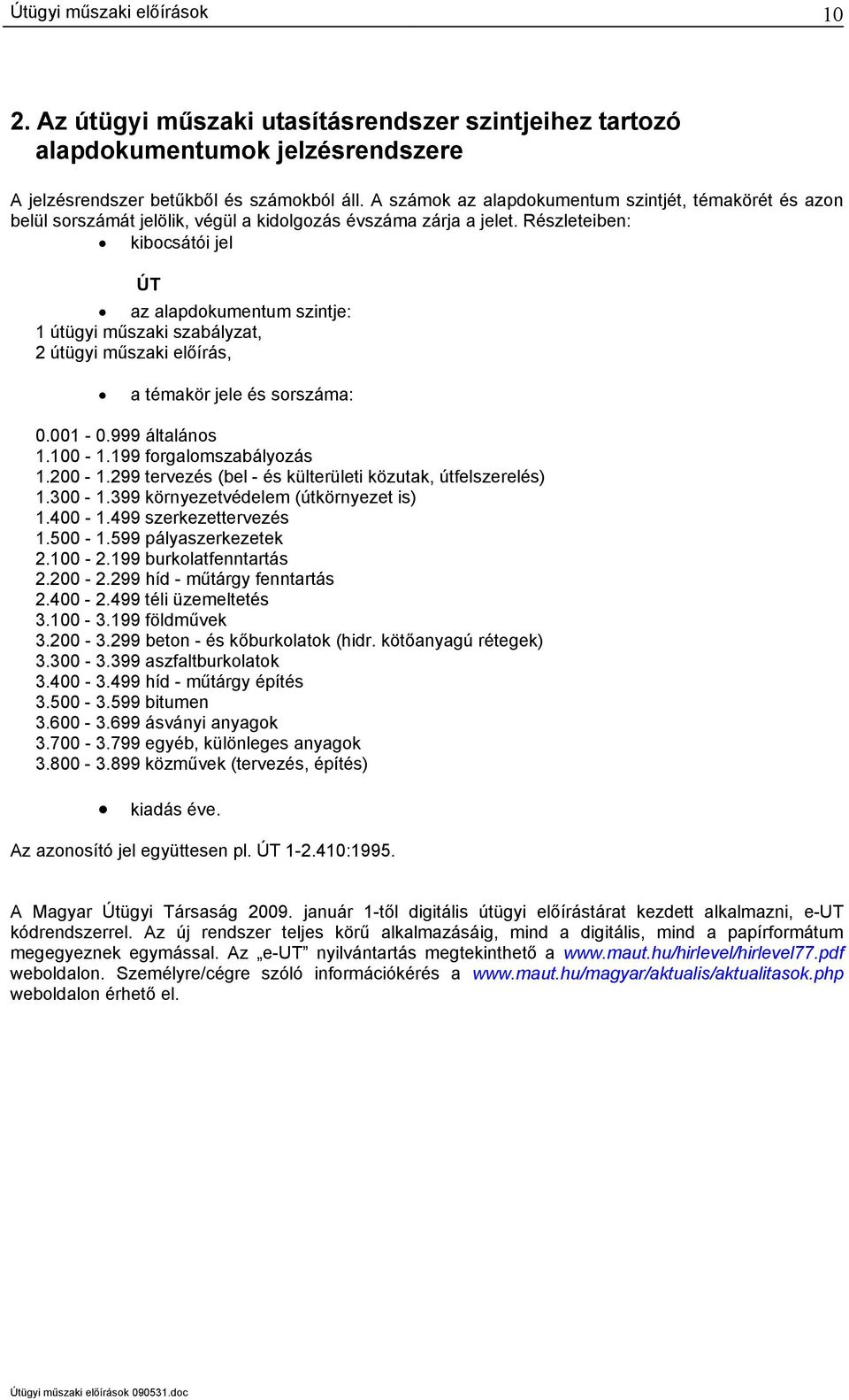 Részleteiben: kibocsátói jel ÚT az alapdokumentum szintje: 1 útügyi műszaki szabályzat, 2 útügyi műszaki előírás, a témakör jele és sorszáma: 0.001-0.999 általános 1.100-1.199 forgalomszabályozás 1.