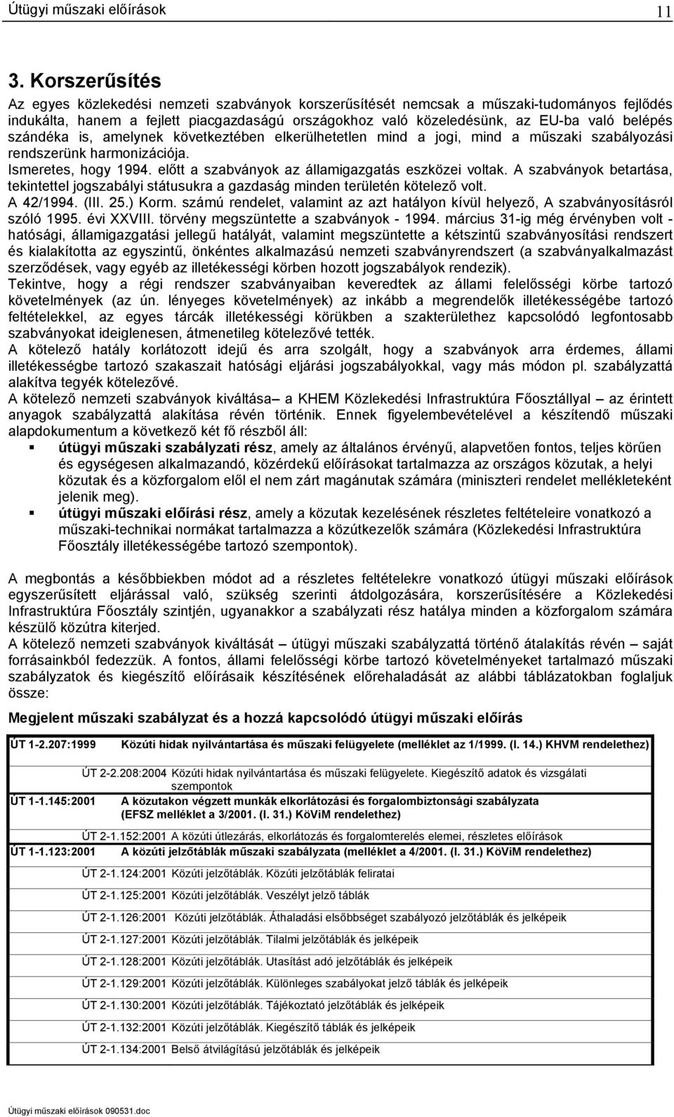 előtt a szabványok az államigazgatás eszközei voltak. A szabványok betartása, tekintettel jogszabályi státusukra a gazdaság minden területén kötelező volt. A 42/1994. (III. 25.) Korm.