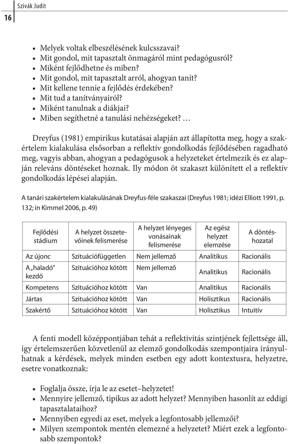 Dreyfus (1981) em pi ri kus ku ta tá sai alap ján azt ál la pí tot ta meg, hogy a szakér te lem kiala ku lá sa el ső sor ban a reflektív gon dol ko dás fej lő dé sé ben ra gad ha tó meg, vagyis ab