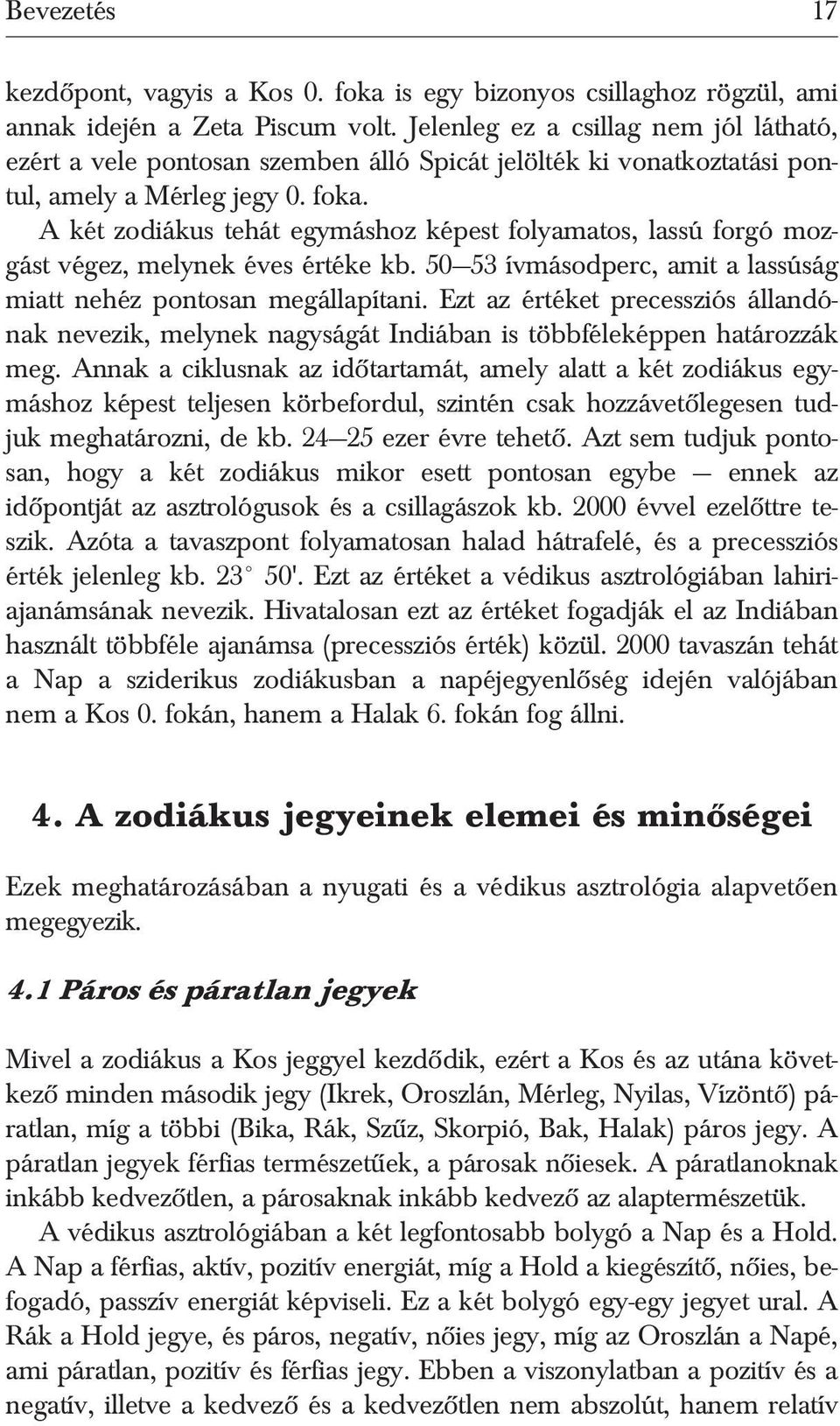 A két zodiákus tehát egymáshoz képest folyamatos, lassú forgó mozgást végez, melynek éves értéke kb. 50 53 ívmásodperc, amit a lassúság miatt nehéz pontosan megállapítani.