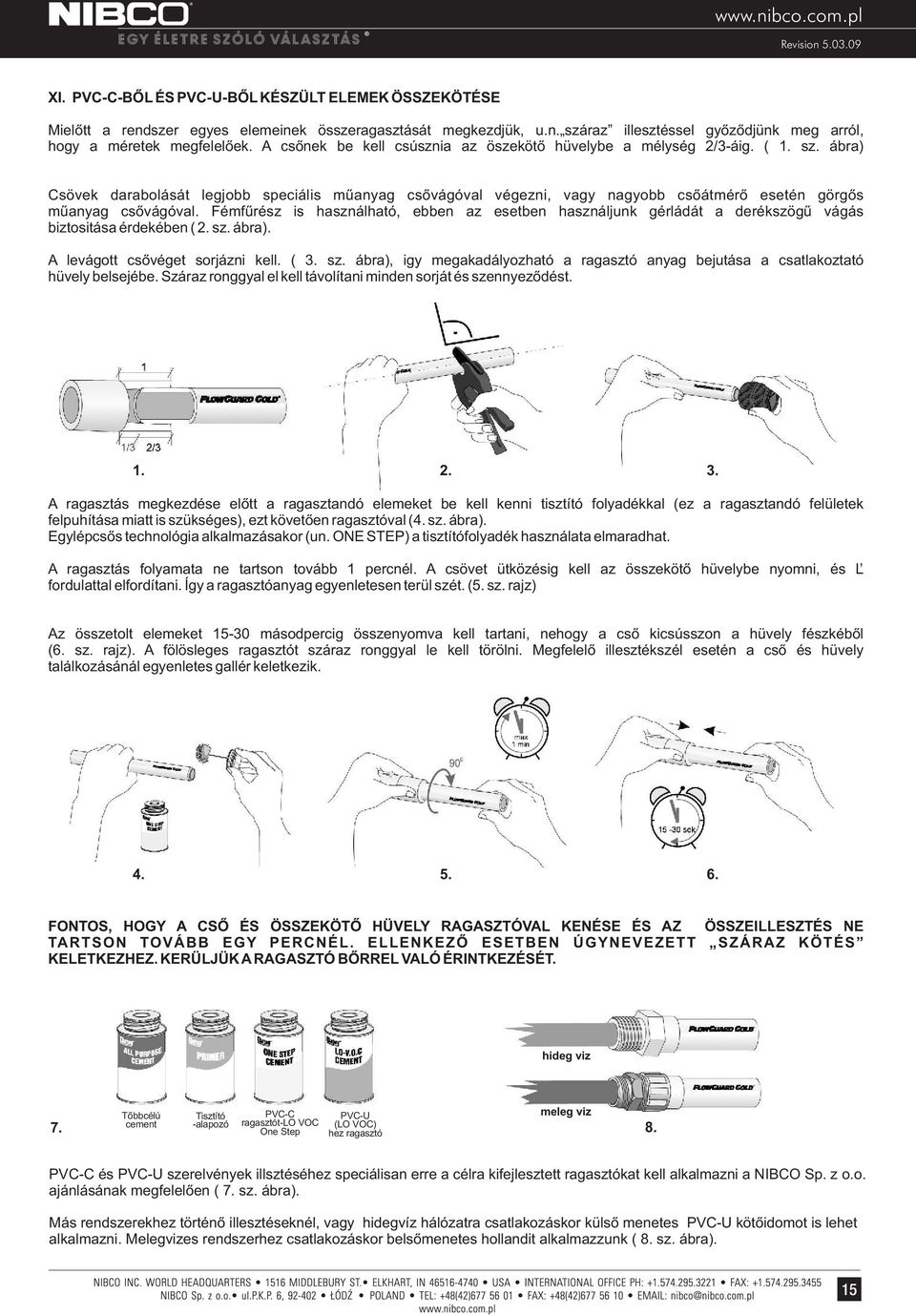 Fémfűrész is használható, ebben az esetben használjunk gérládát a derékszögű vágás biztsitása érdekében (. sz. ábra). A levágtt csővéget srjázni kell. (. sz. ábra), igy megakadályzható a ragasztó anyag bejutása a csatlakztató hüvely belsejébe.