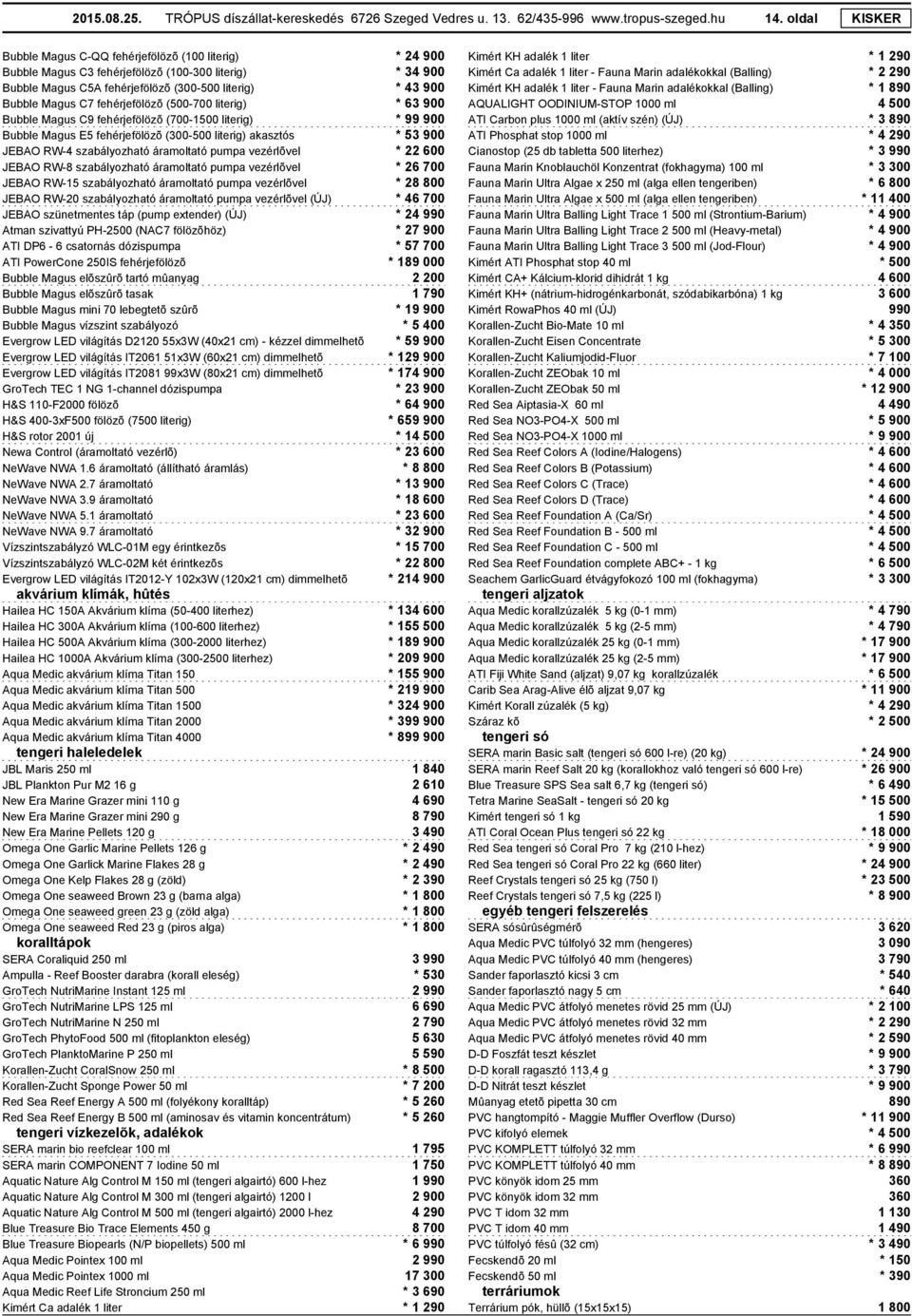 fehérjefölözõ (500-700 literig) * 63 900 Bubble Magus C9 fehérjefölözõ (700-1500 literig) * 99 900 Bubble Magus E5 fehérjefölözõ (300-500 literig) akasztós * 53 900 JEBAO RW-4 szabályozható