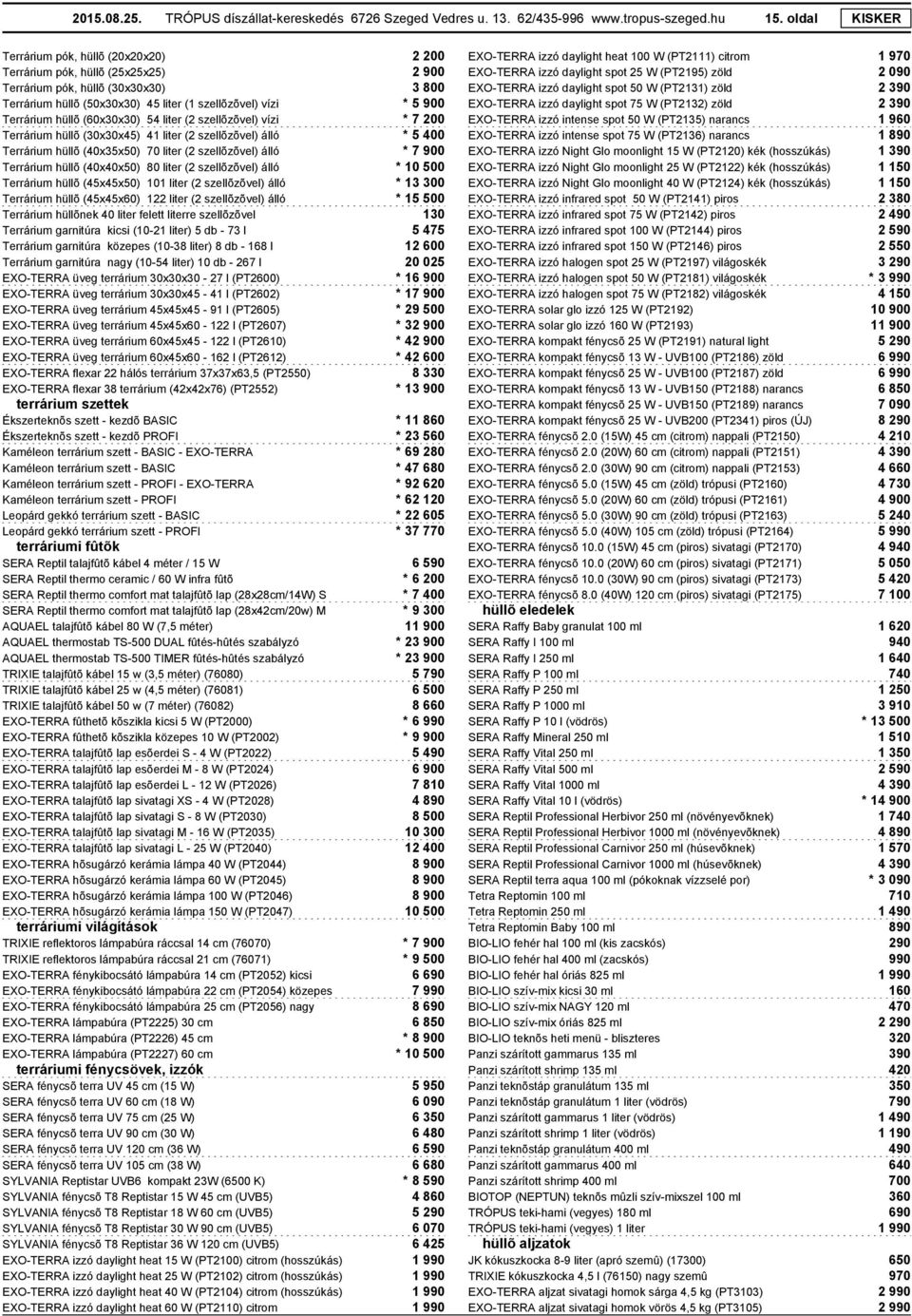 hüllõ (60x30x30) 54 liter (2 szellõzõvel) vízi * 7 200 Terrárium hüllõ (30x30x45) 41 liter (2 szellõzõvel) álló * 5 400 Terrárium hüllõ (40x35x50) 70 liter (2 szellõzõvel) álló * 7 900 Terrárium