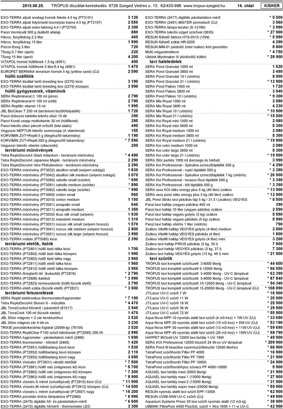 Vermiculit 500 g (keltetõ altalaj) 880 Háncs, fenyõkéreg 2,5 liter 460 Háncs, fenyõkéreg 15 liter 1 990 Prücsi tõzeg 3 liter 720 Tõzeg 0,7 liter (apró) 220 Tõzeg 15 liter (apró) 4 200 VITAPOL homok