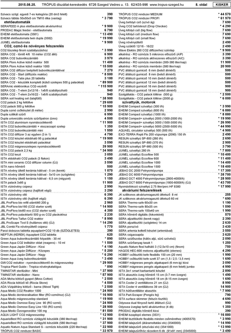 790 EHEIM etetõautomata (3581) * 13 490 EHEIM etetõautomata twin dupla (3582) * 19 990 JUWEL etetõautomata * 9 900 CO2, ozmó és növényes felszerelés CO2 tûszelep finom szabályozáshoz * 3 990 SERA CO2
