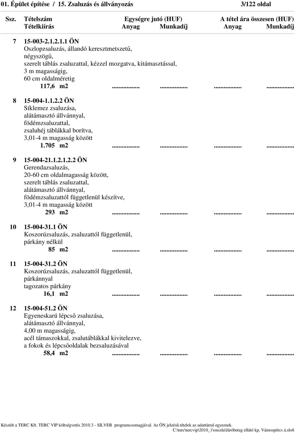 2 ÖN Síklemez zsaluzása, alátámasztó állvánnyal, födémzsaluzattal, zsaluhéj táblákkal borítva, 3,01-4 m magasság között 1.705 m2............ 9 15-004-21.1.2.1.2.2 ÖN Gerendazsaluzás, 20-60 cm oldalmagasság között, szerelt táblás zsaluzattal, alátámasztó állvánnyal, födémzsaluzattól függetlenül készítve, 3,01-4 m magasság között 293 m2.