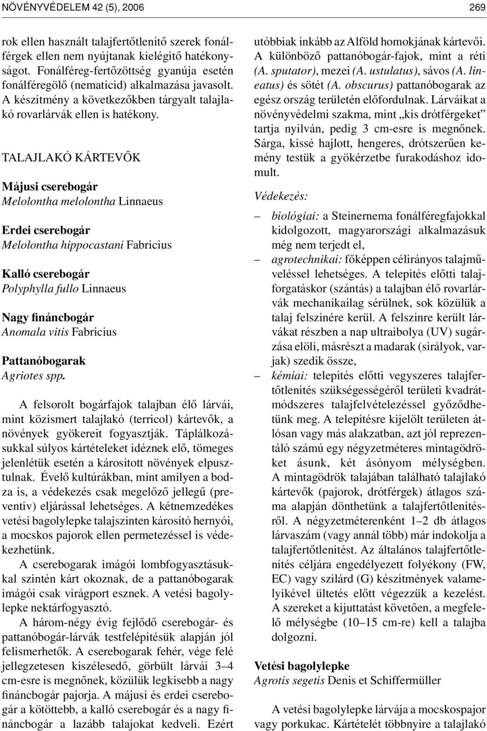 TALAJLAKÓ KÁRTEVÔK Májusi cserebogár Melolontha melolontha Linnaeus Erdei cserebogár Melolontha hippocastani Fabricius Kalló cserebogár Polyphylla fullo Linnaeus Nagy fináncbogár Anomala vitis