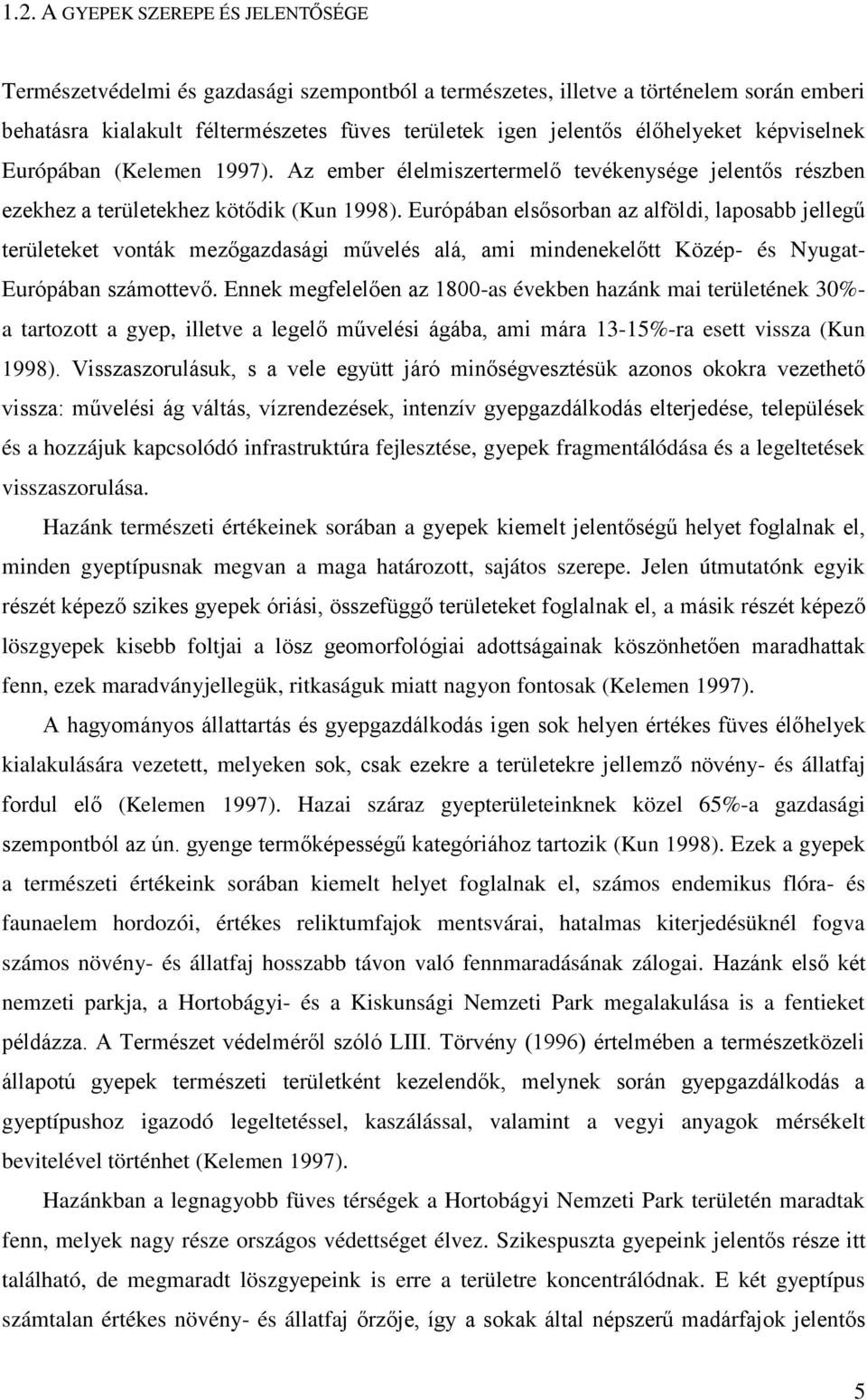 Európában elsősorban az alföldi, laposabb jellegű területeket vonták mezőgazdasági művelés alá, ami mindenekelőtt Közép- és Nyugat- Európában számottevő.