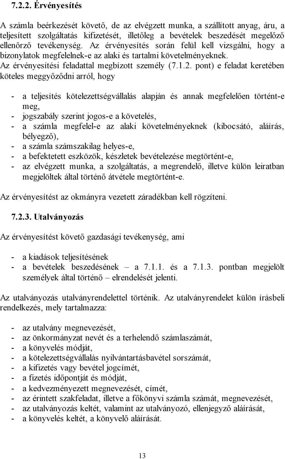 pont) e feladat keretében köteles meggyőződni arról, hogy - a teljesítés kötelezettségvállalás alapján és annak megfelelően történt-e meg, - jogszabály szerint jogos-e a követelés, - a számla