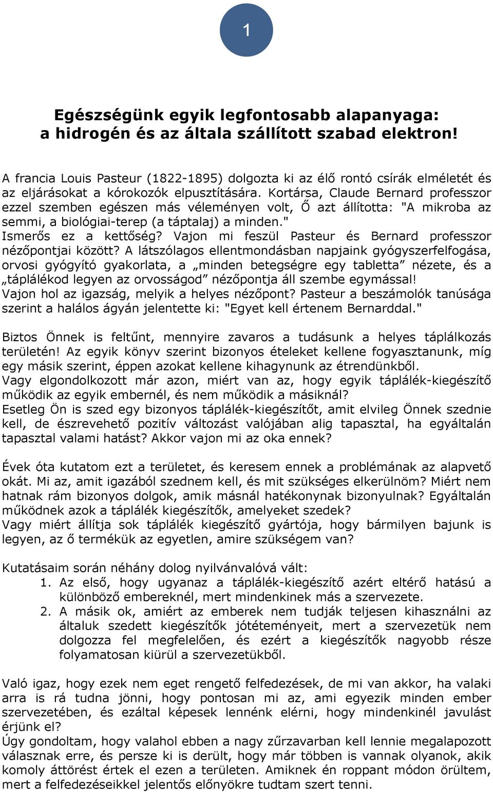 Kortársa, Claude Bernard professzor ezzel szemben egészen más véleményen volt, Ő azt állította: "A mikroba az semmi, a biológiai-terep (a táptalaj) a minden." Ismerős ez a kettőség?