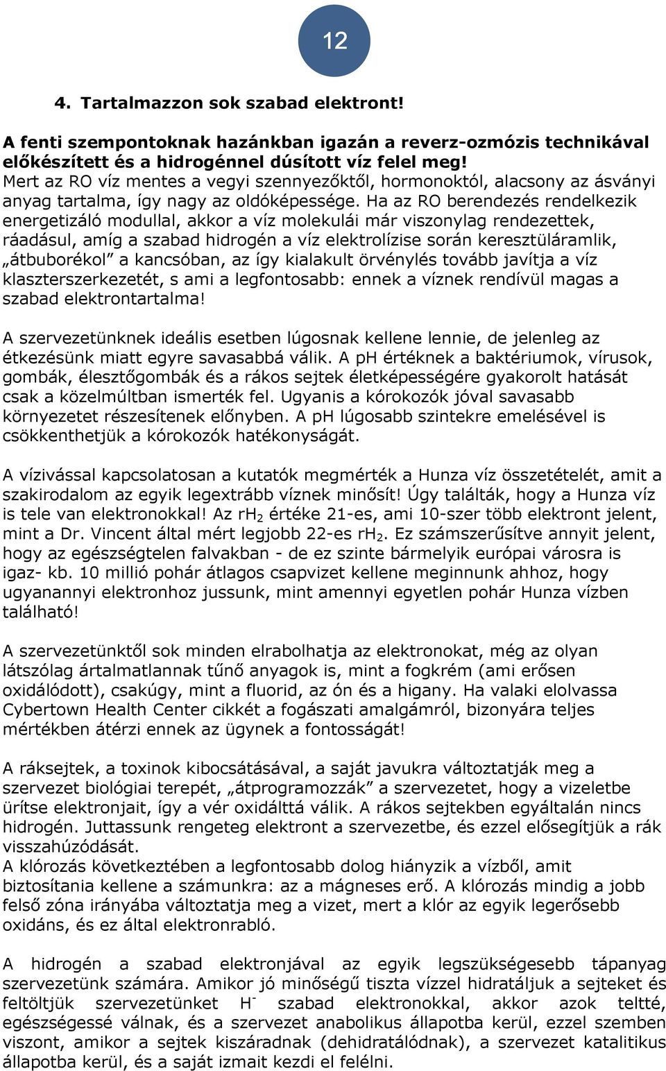 Ha az RO berendezés rendelkezik energetizáló modullal, akkor a víz molekulái már viszonylag rendezettek, ráadásul, amíg a szabad hidrogén a víz elektrolízise során keresztüláramlik, átbuborékol a