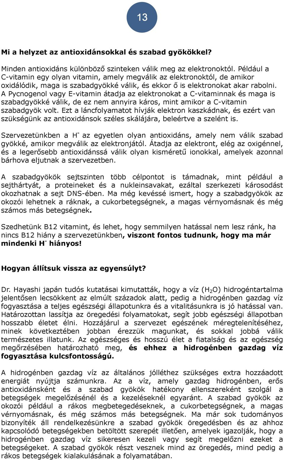 A Pycnogenol vagy E-vitamin átadja az elektronokat a C-vitaminnak és maga is szabadgyökké válik, de ez nem annyira káros, mint amikor a C-vitamin szabadgyök volt.