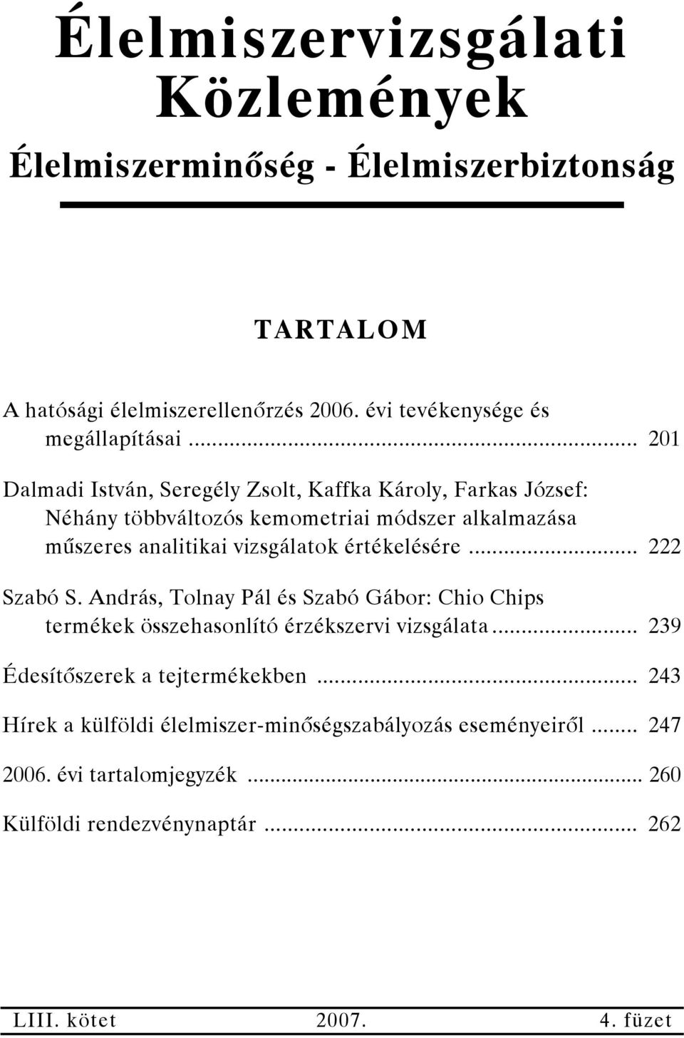 értékelésére... 222 Szabó S. András, Tolnay Pál és Szabó Gábor: Chio Chips termékek összehasonlító érzékszervi vizsgálata... 239 Édesítőszerek a tejtermékekben.